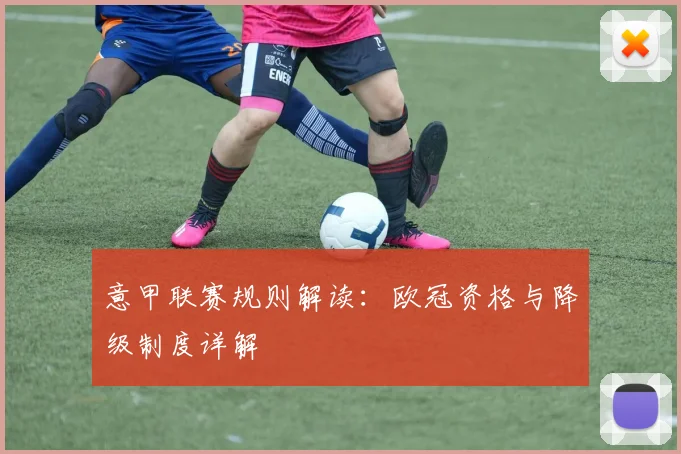 意甲联赛规则解读:欧冠资格与降级制度详解