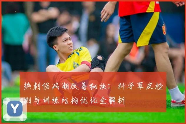 热刺伤病潮改善秘诀:科学草皮检测与训练结构优化全解析