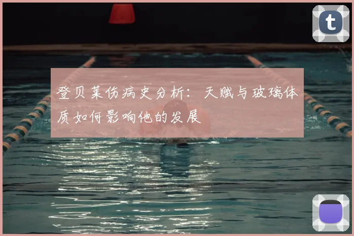 登贝莱伤病史分析：天赋与玻璃体质如何影响他的发展