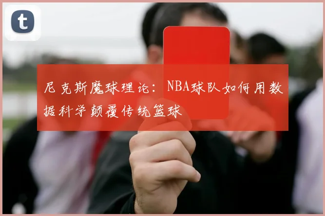 尼克斯魔球理论:NBA球队如何用数据科学颠覆传统篮球